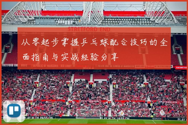 从零起步掌握乒乓球配合技巧的全面指南与实战经验分享