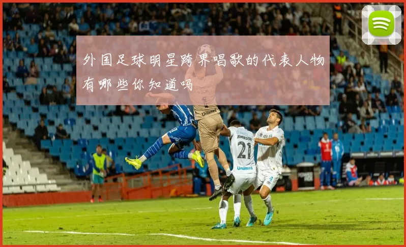 外国足球明星跨界唱歌的代表人物有哪些你知道吗
